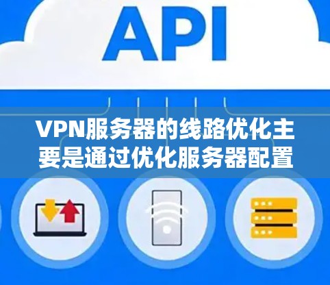 VPN服务器的线路优化主要是通过优化服务器配置、网络设置和安全措施,来确保VPN连接的稳定性、速度和安全性。以下是一些常见的VPN服务器优化方法