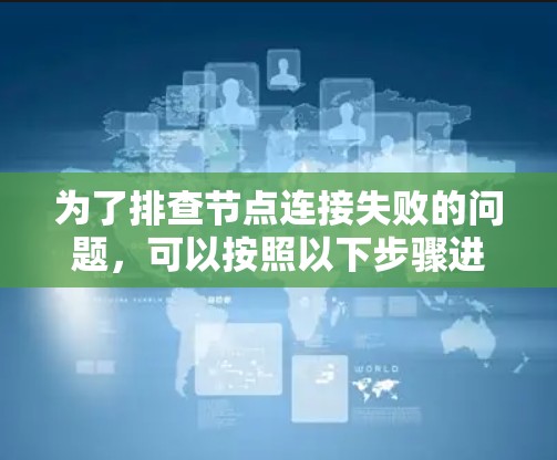 为了排查节点连接失败的问题，可以按照以下步骤进行分析和解决