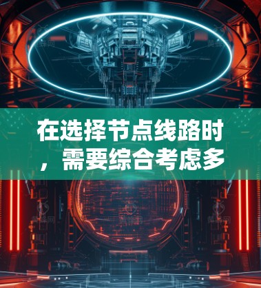 在选择节点线路时，需要综合考虑多个因素，确保网络的高效性、可靠性和安全性。以下是整理后的步骤指南