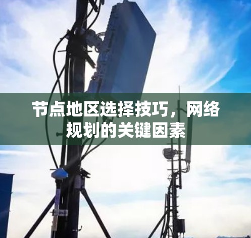 节点地区选择技巧,网络规划的关键因素