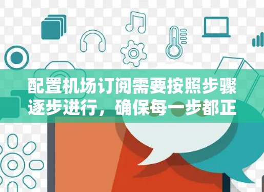配置机场订阅需要按照步骤逐步进行,确保每一步都正确。以下是详细的步骤指南