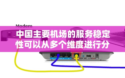 中国主要机场的服务稳定性可以从多个维度进行分析，以下是对各大机场服务稳定性的总结