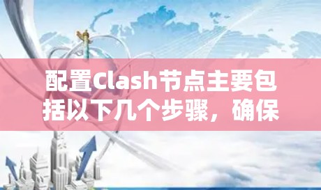 配置Clash节点主要包括以下几个步骤，确保其顺利运行并安全使用