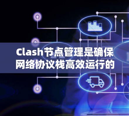 Clash节点管理是确保网络协议栈高效运行的关键步骤。以下是详细的管理步骤和方法