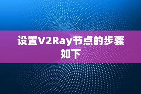 设置V2Ray节点的步骤如下