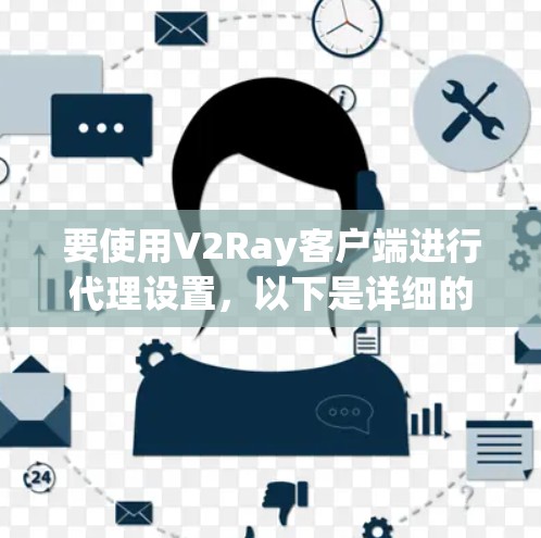 要使用V2Ray客户端进行代理设置，以下是详细的步骤指南