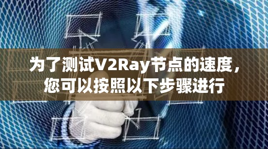 为了测试V2Ray节点的速度，您可以按照以下步骤进行