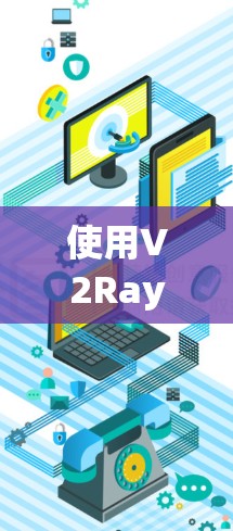 使用V2Ray进行网络连接的步骤如下