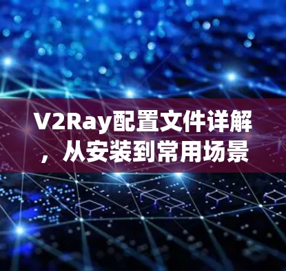 V2Ray配置文件详解，从安装到常用场景应用