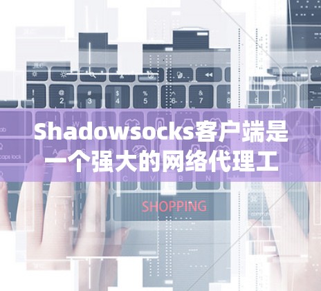 Shadowsocks客户端是一个强大的网络代理工具，帮助用户绕过网络限制访问互联网。以下是使用Shadowsocks客户端的详细步骤指南