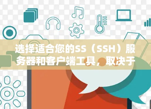 选择适合您的SS(SSH)服务器和客户端工具,取决于您的主要使用场景和需求。以下是根据您的需求整理的建议