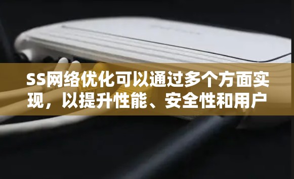 SS网络优化可以通过多个方面实现,以提升性能、安全性和用户体验。以下是对每个方面的详细分析和优化方法