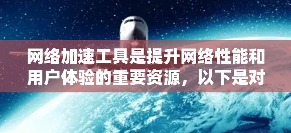 网络加速工具是提升网络性能和用户体验的重要资源,以下是对常见网络加速工具的分析和排名,帮助您选择最适合的工具