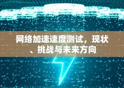 网络加速速度测试,现状、挑战与未来方向