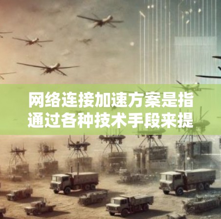 网络连接加速方案是指通过各种技术手段来提高网络连接的速度、稳定性或资源利用率的方法。以下是一些常见的网络连接加速方案
