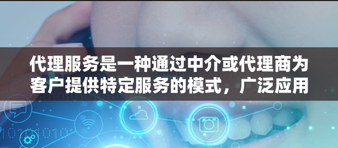 代理服务是一种通过中介或代理商为客户提供特定服务的模式,广泛应用于物流、信息、技术、财务、市场等多个领域。以下是代理服务的比较分析,涵盖了不同类型的代理服务及其优缺点 代理服务是一种通过中介或代理商为客户提供特定服务的模式,广泛应用于物流、信息、技术、财务、市场等多个领域。以下是代理服务的比较分析,涵盖了不同类型的代理服务及其优缺点