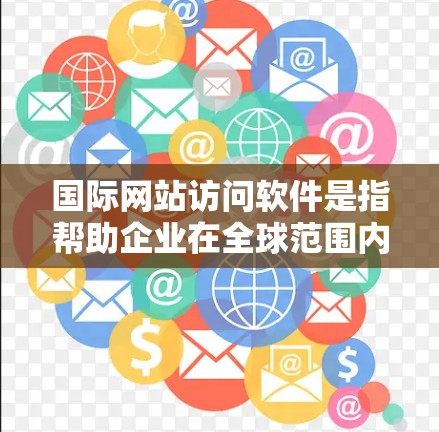 国际网站访问软件是指帮助企业在全球范围内管理和优化网站访问的工具和服务,涵盖域名注册、托管、CDN、安全防护和数据分析等多个方面。以下是对这些软件的详细分析和建议