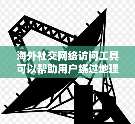 海外社交网络访问工具可以帮助用户绕过地理限制,访问受限的社交平台或内容。以下是对这些工具的详细分析和建议