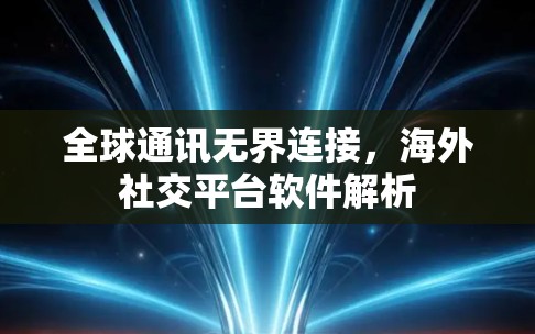 全球通讯无界连接,海外社交平台软件解析