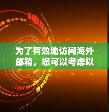 为了有效地访问海外邮箱,您可以考虑以下几种工具和方法