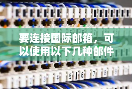 要连接国际邮箱,可以使用以下几种邮件客户端或软件