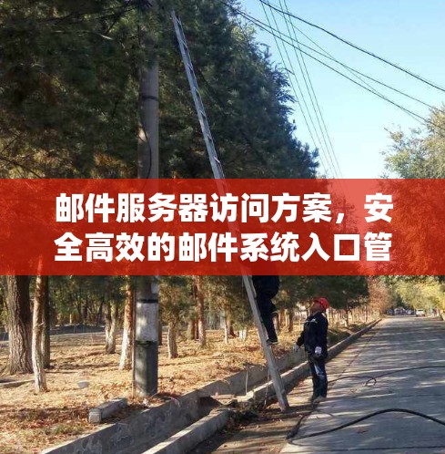 邮件服务器访问方案,安全高效的邮件系统入口管理
