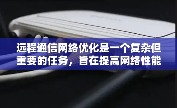 远程通信网络优化是一个复杂但重要的任务,旨在提高网络性能、降低延迟、增强安全性和支持大规模远程协作。以下是一些关键的优化策略和方法