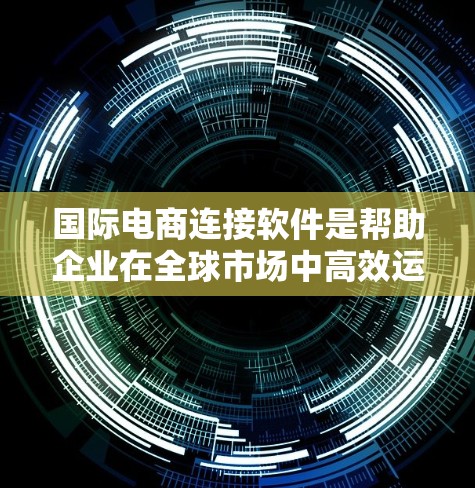 国际电商连接软件是帮助企业在全球市场中高效运营的重要工具,支持跨境支付、物流管理、税务合规等多方面的功能。以下是对国际电商连接软件的详细分析和总结