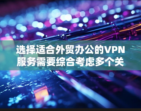 选择适合外贸办公的VPN服务需要综合考虑多个关键因素，以下是根据这些因素的分析和最终推荐