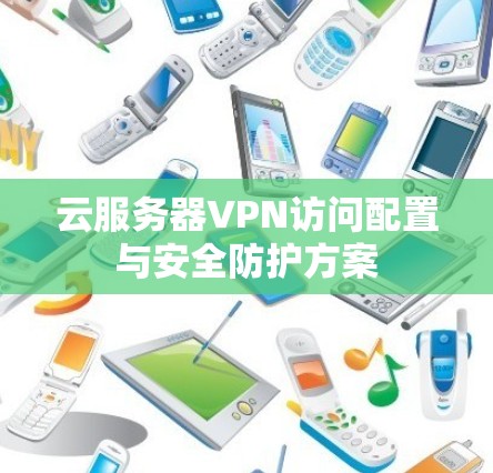 云服务器VPN访问配置与安全防护方案