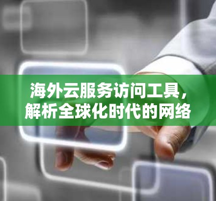 海外云服务访问工具，解析全球化时代的网络通道