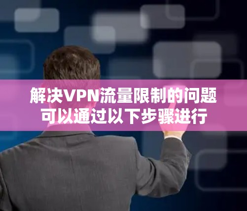 解决VPN流量限制的问题可以通过以下步骤进行