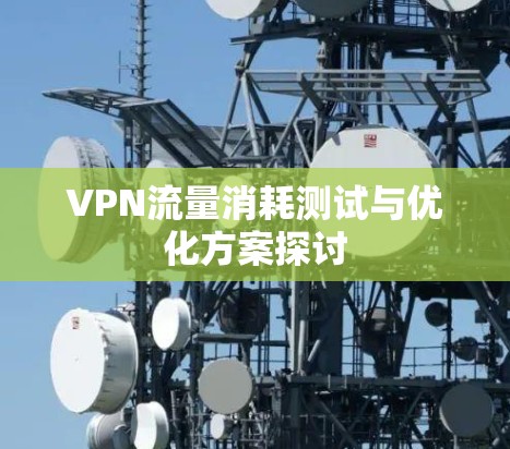 VPN流量消耗测试与优化方案探讨
