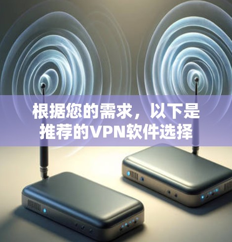 根据您的需求,以下是推荐的VPN软件选择