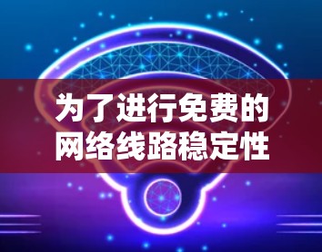 为了进行免费的网络线路稳定性测试,您可以按照以下步骤操作