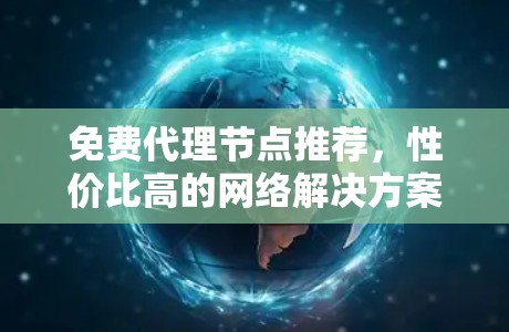 免费代理节点推荐,性价比高的网络解决方案 免费代理节点推荐,性价比高的网络解决方案