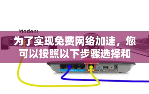 为了实现免费网络加速,您可以按照以下步骤选择和实施最适合您的方案 为了实现免费网络加速,您可以按照以下步骤选择和实施最适合您的方案