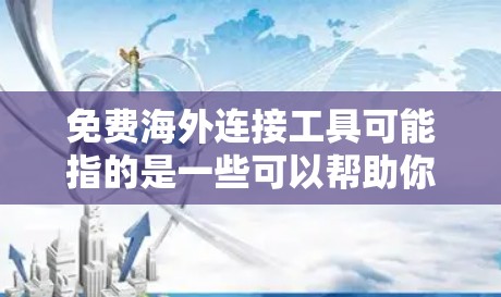 免费海外连接工具可能指的是一些可以帮助你连接到国外服务器、管理国际业务或进行跨境协作的免费工具。以下是一些常用的免费海外连接工具,供你参考 免费海外连接工具可能指的是一些可以帮助你连接到国外服务器、管理国际业务或进行跨境协作的免费工具。以下是一些常用的免费海外连接工具,供你参考