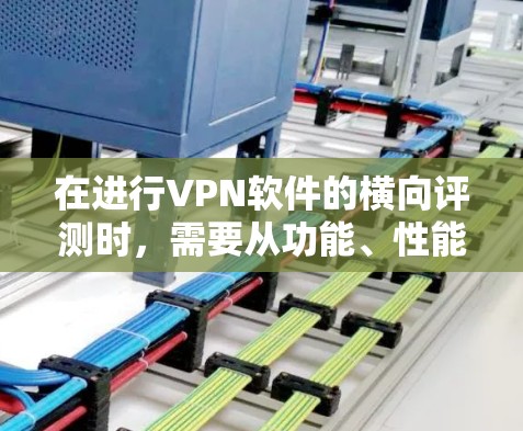在进行VPN软件的横向评测时,需要从功能、性能、用户体验、安全性、隐私保护、兼容性等多个维度进行分析。以下是对几款主要VPN软件的详细评测,帮助您根据需求选择最合适的工具 在进行VPN软件的横向评测时,需要从功能、性能、用户体验、安全性、隐私保护、兼容性等多个维度进行分析。以下是对几款主要VPN软件的详细评测,帮助您根据需求选择最合适的工具