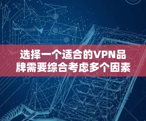 选择一个适合的VPN品牌需要综合考虑多个因素,以确保既能保护隐私又能满足日常需求。以下是对各个关键因素的分析和建议 选择一个适合的VPN品牌需要综合考虑多个因素,以确保既能保护隐私又能满足日常需求。以下是对各个关键因素的分析和建议