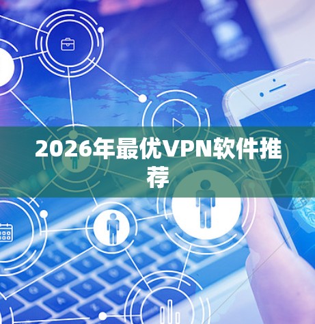 2026年最优VPN软件推荐 2026年最优VPN软件推荐