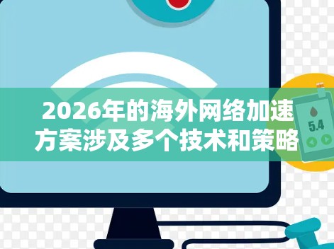 2026年的海外网络加速方案涉及多个技术和策略,旨在提高在海外访问网络时的速度、稳定性和安全性。以下是一些可能的方案和技术 2026年的海外网络加速方案涉及多个技术和策略,旨在提高在海外访问网络时的速度、稳定性和安全性。以下是一些可能的方案和技术