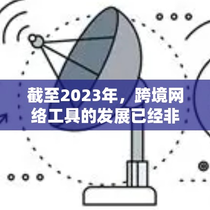 截至2023年,跨境网络工具的发展已经非常迅速,未来(2026年)这些工具将进一步成熟和演变。以下是一些可能成为2026年跨境网络工具排行榜上的关键技术和工具,结合当前趋势和未来发展方向进行推测 截至2023年,跨境网络工具的发展已经非常迅速,未来(2026年)这些工具将进一步成熟和演变。以下是一些可能成为2026年跨境网络工具排行榜上的关键技术和工具,结合当前趋势和未来发展方向进行推测