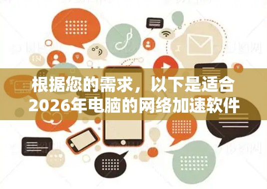 根据您的需求,以下是适合2026年电脑的网络加速软件推荐 根据您的需求,以下是适合2026年电脑的网络加速软件推荐