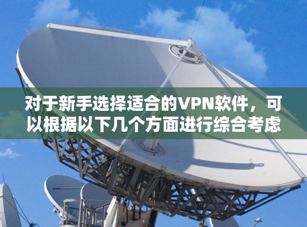 对于新手选择适合的VPN软件,可以根据以下几个方面进行综合考虑 对于新手选择适合的VPN软件,可以根据以下几个方面进行综合考虑