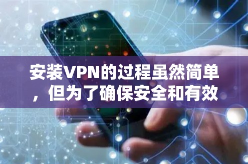 安装VPN的过程虽然简单,但为了确保安全和有效性,以下是详细的步骤指南 安装VPN的过程虽然简单,但为了确保安全和有效性,以下是详细的步骤指南
