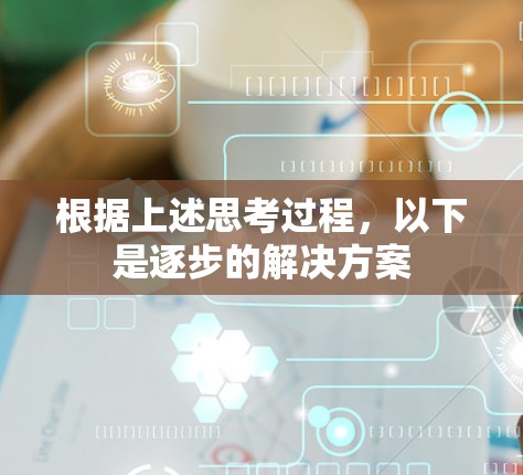 根据上述思考过程,以下是逐步的解决方案 根据上述思考过程,以下是逐步的解决方案
