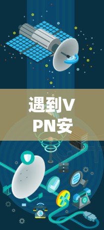 遇到VPN安装失败的问题,可以按照以下步骤逐步排查和解决 遇到VPN安装失败的问题,可以按照以下步骤逐步排查和解决