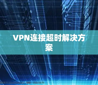 VPN连接超时解决方案 VPN连接超时解决方案
