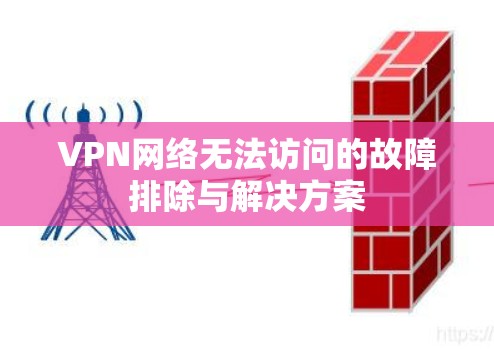 VPN网络无法访问的故障排除与解决方案 VPN网络无法访问的故障排除与解决方案